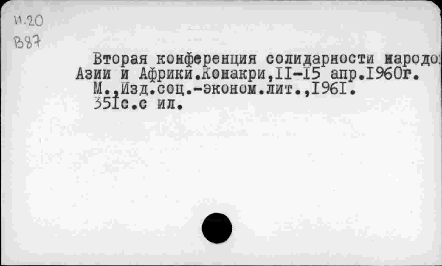 ﻿И .20
Вторая конференция солидарности народе;
Азии и Африки.Конакри,11-15 апр.1960г.
М.,Изд.соц.-эконом.лит.,1961.
351с.с ил.